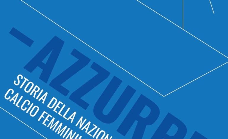 Appena pubblicato il libro: “Azzurre – Storia della Nazionale di calcio femminile”